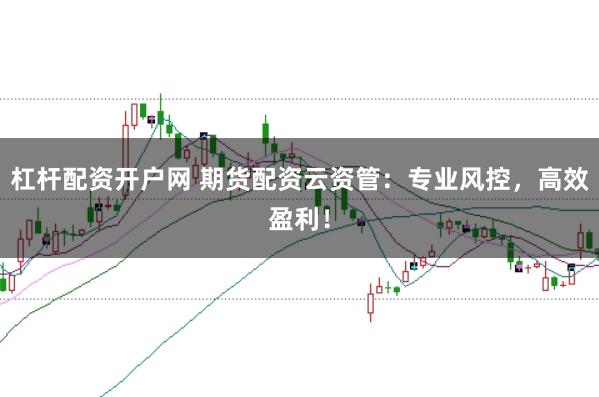 杠杆配资开户网 期货配资云资管：专业风控，高效盈利！