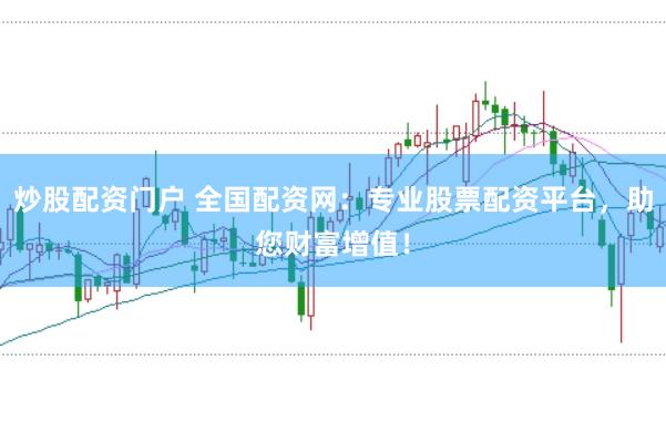 炒股配资门户 全国配资网：专业股票配资平台，助您财富增值！