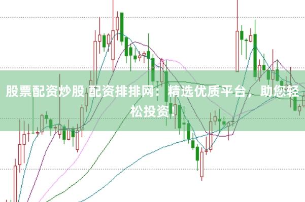 股票配资炒股 配资排排网:精选优质平台,助您轻松投资!