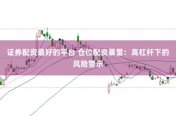 证券配资最好的平台 仓位配资暴雷：高杠杆下的风险警示