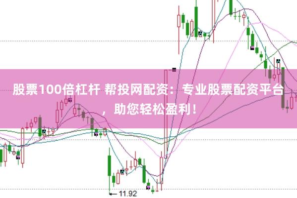 股票100倍杠杆 帮投网配资：专业股票配资平台，助您轻松盈利！