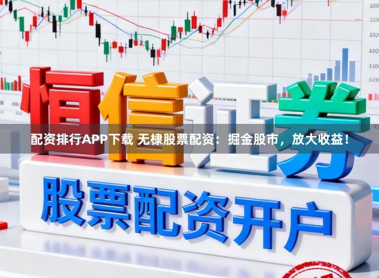 配资排行APP下载 无棣股票配资：掘金股市，放大收益！