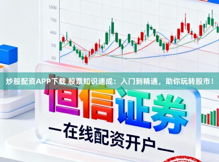 炒股配资APP下载 股票知识速成：入门到精通，助你玩转股市！
