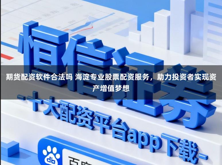 期货配资软件合法吗 海淀专业股票配资服务,助力投资者实现资产增值梦想