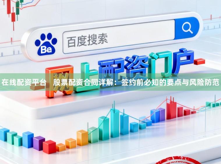 在线配资平台 股票配资合同详解:签约前必知的要点与风险防范