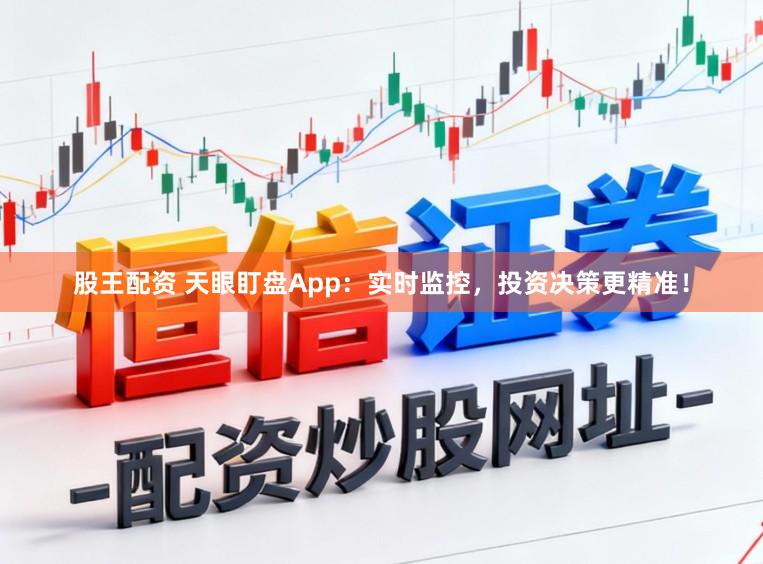 股王配资 天眼盯盘App：实时监控，投资决策更精准！
