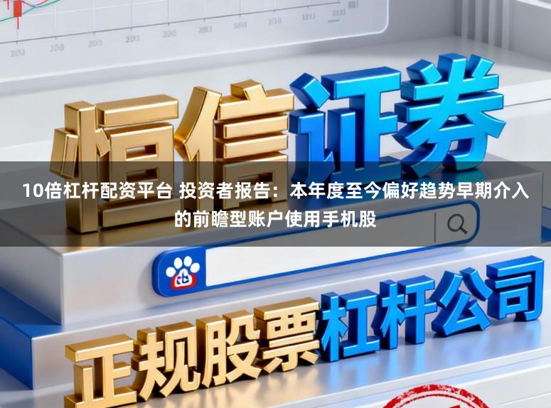 10倍杠杆配资平台 投资者报告：本年度至今偏好趋势早期介入的前瞻型账户使用手机股