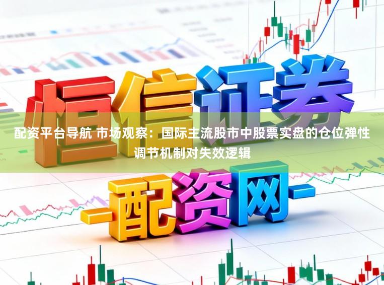 配资平台导航 市场观察：国际主流股市中股票实盘的仓位弹性调节机制对失效逻辑