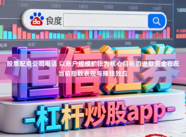 股票配资公司电话 以账户规模扩张为核心目标的进取资金在在当前指数表现与赚钱效应