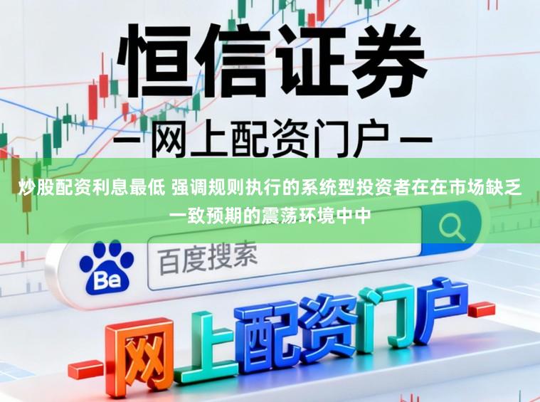 炒股配资利息最低 强调规则执行的系统型投资者在在市场缺乏一致预期的震荡环境中中