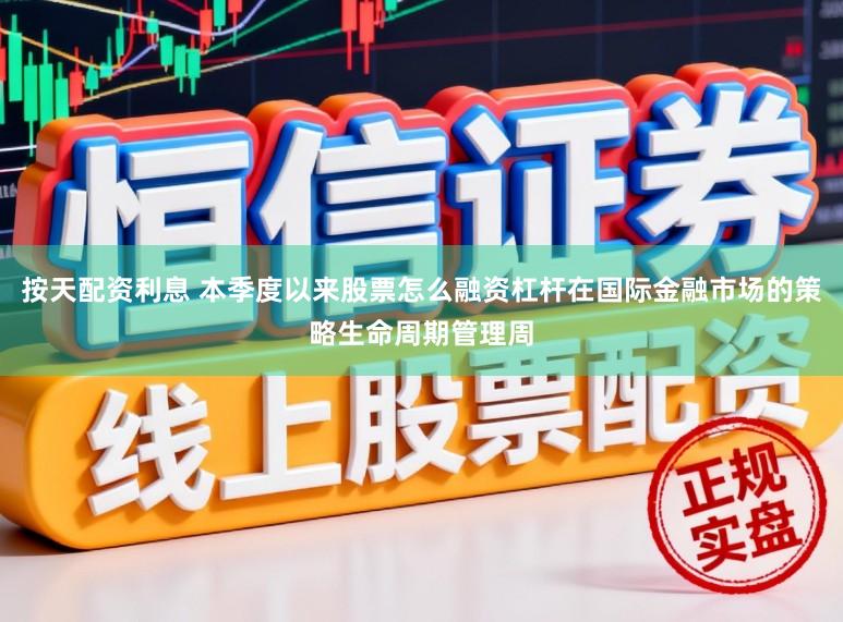 按天配资利息 本季度以来股票怎么融资杠杆在国际金融市场的策略生命周期管理周