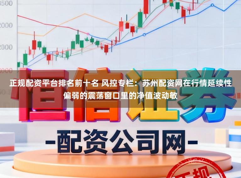 正规配资平台排名前十名 风控专栏：苏州配资网在行情延续性偏弱的震荡窗口里的净值波动敏