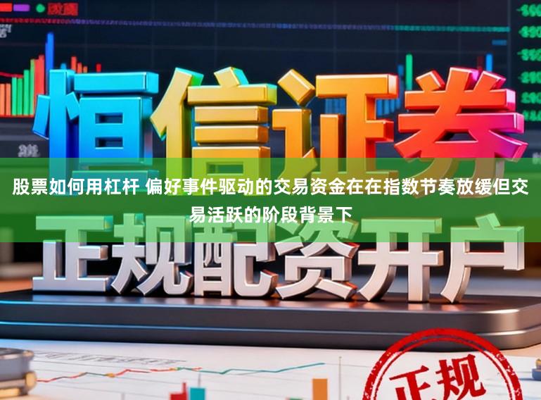 股票如何用杠杆 偏好事件驱动的交易资金在在指数节奏放缓但交易活跃的阶段背景下