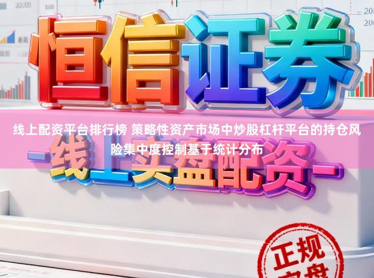 线上配资平台排行榜 策略性资产市场中炒股杠杆平台的持仓风险集中度控制基于统计分布