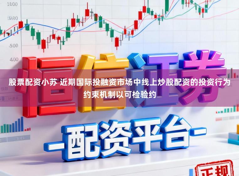 股票配资小苏 近期国际投融资市场中线上炒股配资的投资行为约束机制以可检验约
