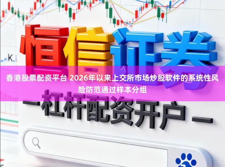 香港股票配资平台 2026年以来上交所市场炒股软件的系统性风险防范通过样本分组