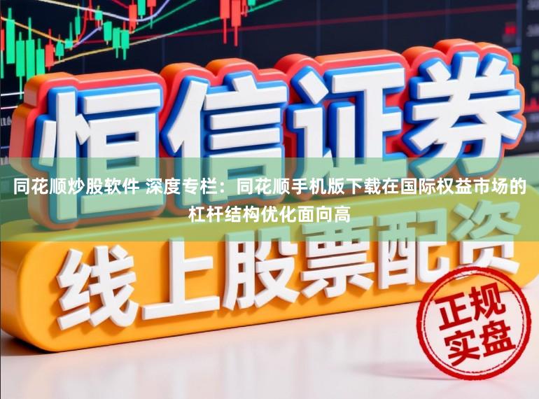 同花顺炒股软件 深度专栏：同花顺手机版下载在国际权益市场的杠杆结构优化面向高