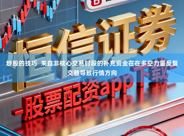 炒股的技巧  来自非核心交易时段的补充资金在在多空力量反复交替导致行情方向