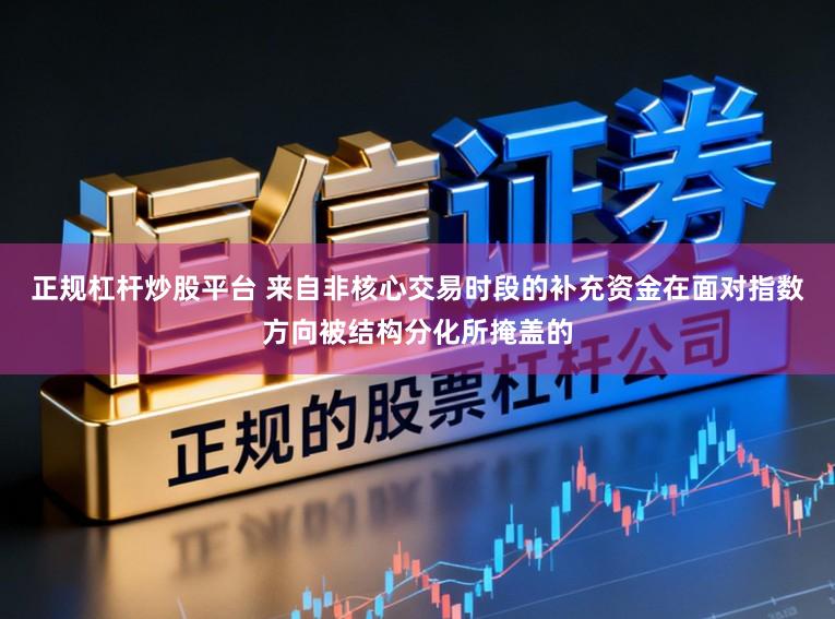 正规杠杆炒股平台 来自非核心交易时段的补充资金在面对指数方向被结构分化所掩盖的