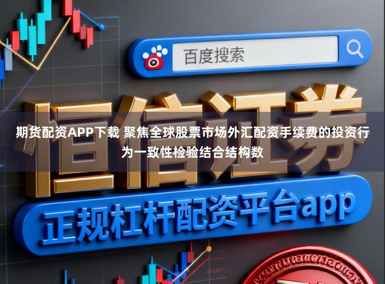 期货配资APP下载 聚焦全球股票市场外汇配资手续费的投资行为一致性检验结合结构数