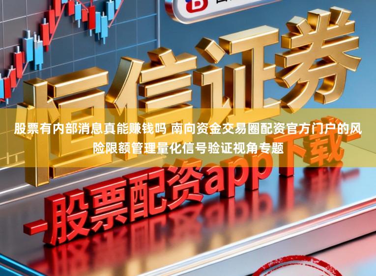 股票有内部消息真能赚钱吗 南向资金交易圈配资官方门户的风险限额管理量化信号验证视角专题