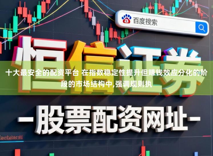 十大最安全的配资平台 在指数稳定性提升但赚钱效应分化的阶段的市场结构中,强调规则执