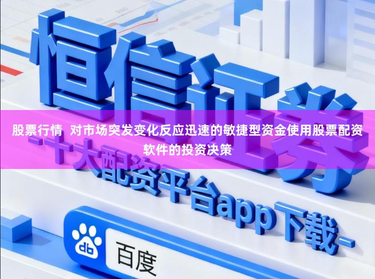 股票行情  对市场突发变化反应迅速的敏捷型资金使用股票配资软件的投资决策