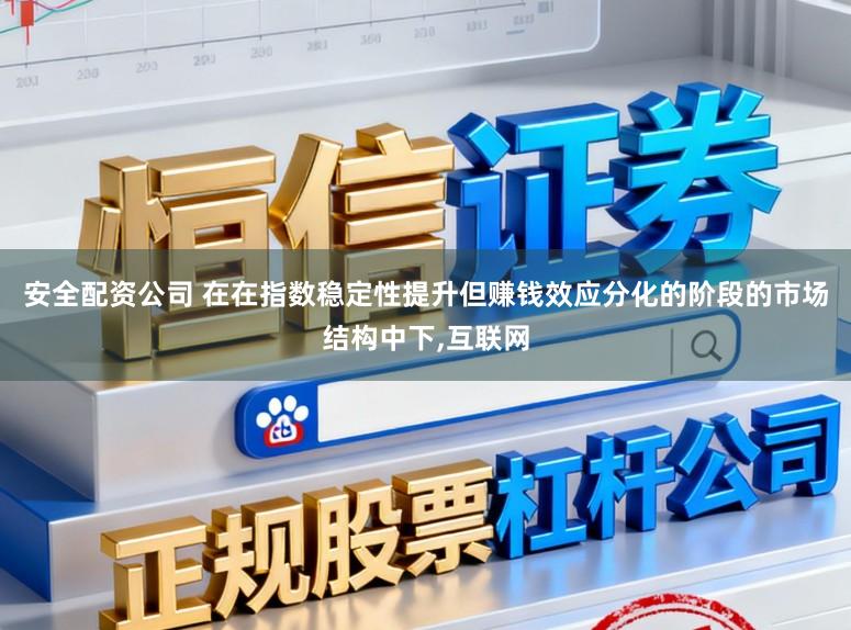 安全配资公司 在在指数稳定性提升但赚钱效应分化的阶段的市场结构中下,互联网