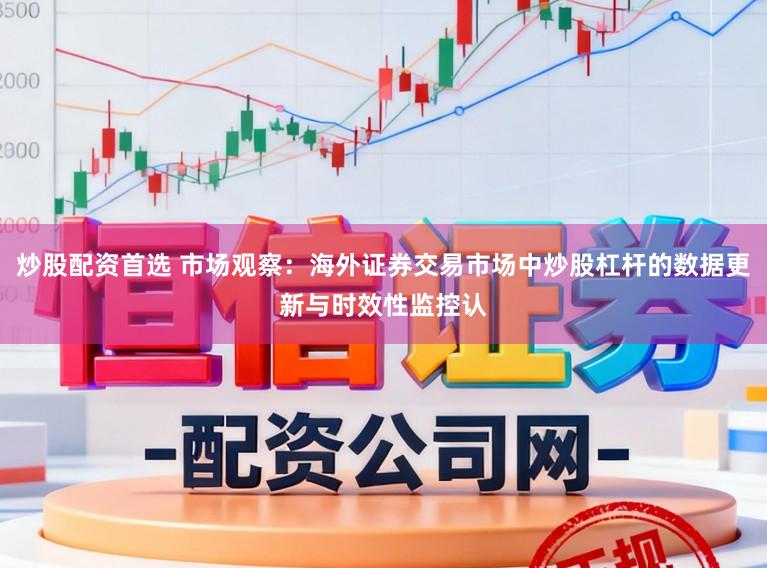 炒股配资首选 市场观察：海外证券交易市场中炒股杠杆的数据更新与时效性监控认