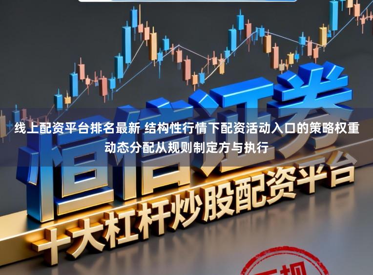 线上配资平台排名最新 结构性行情下配资活动入口的策略权重动态分配从规则制定方与执行