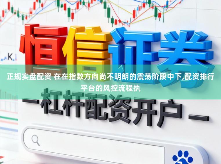 正规实盘配资 在在指数方向尚不明朗的震荡阶段中下,配资排行平台的风控流程执