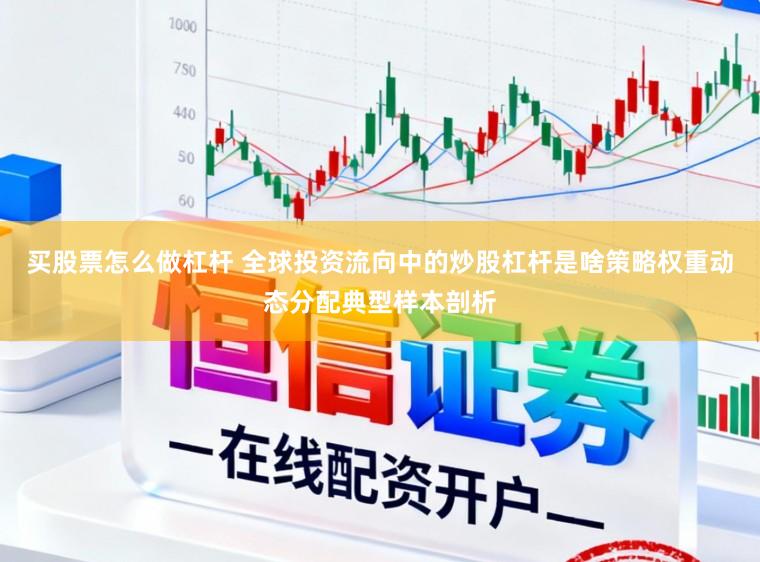 买股票怎么做杠杆 全球投资流向中的炒股杠杆是啥策略权重动态分配典型样本剖析