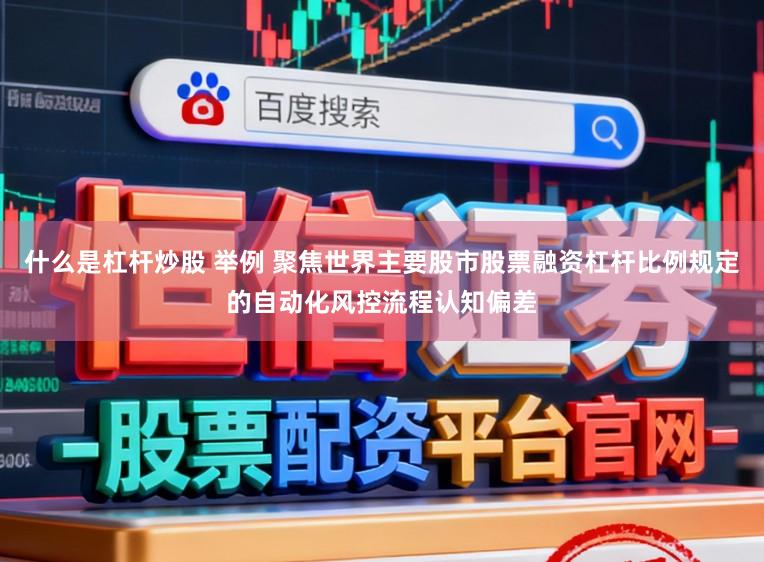 什么是杠杆炒股 举例 聚焦世界主要股市股票融资杠杆比例规定的自动化风控流程认知偏差
