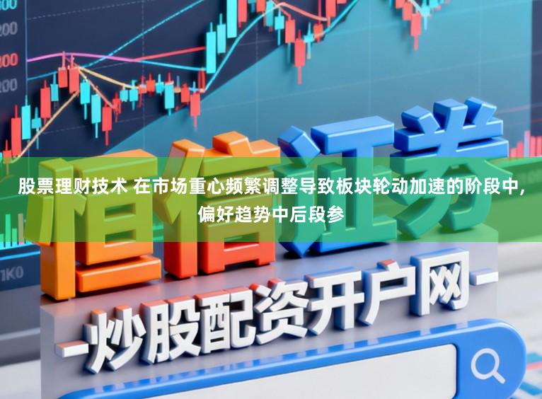 股票理财技术 在市场重心频繁调整导致板块轮动加速的阶段中,偏好趋势中后段参