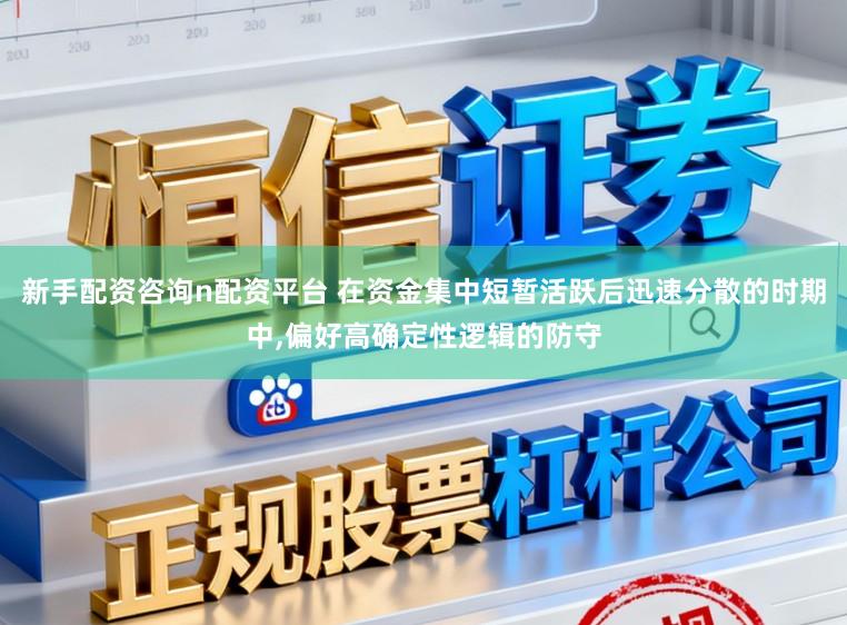 新手配资咨询n配资平台 在资金集中短暂活跃后迅速分散的时期中，偏好高确定性逻辑的防守