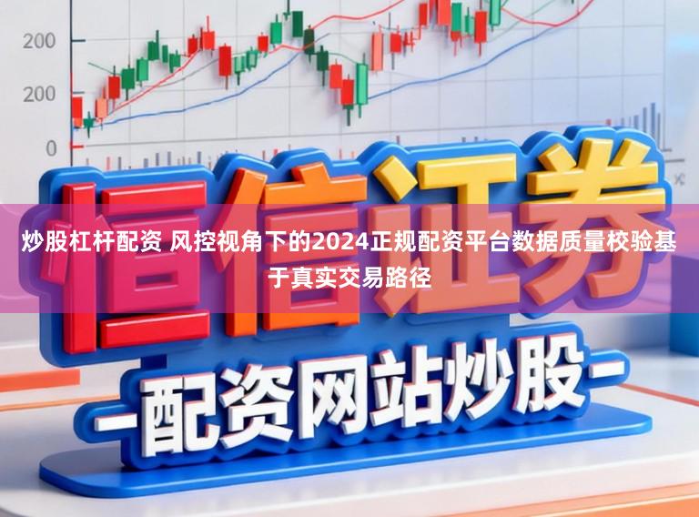 炒股杠杆配资 风控视角下的2024正规配资平台数据质量校验基于真实交易路径