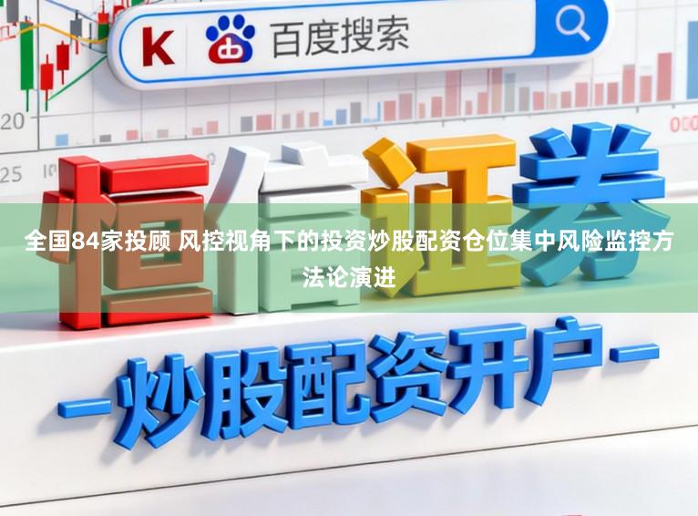 全国84家投顾 风控视角下的投资炒股配资仓位集中风险监控方法论演进