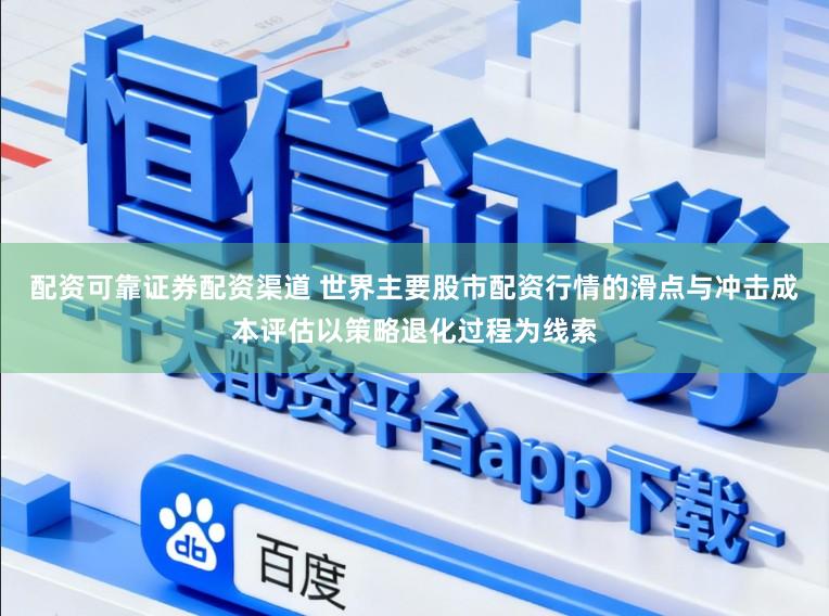 配资可靠证券配资渠道 世界主要股市配资行情的滑点与冲击成本评估以策略退化过程为线索