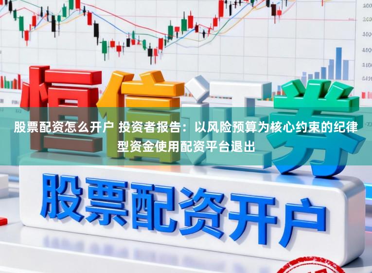 股票配资怎么开户 投资者报告：以风险预算为核心约束的纪律型资金使用配资平台退出