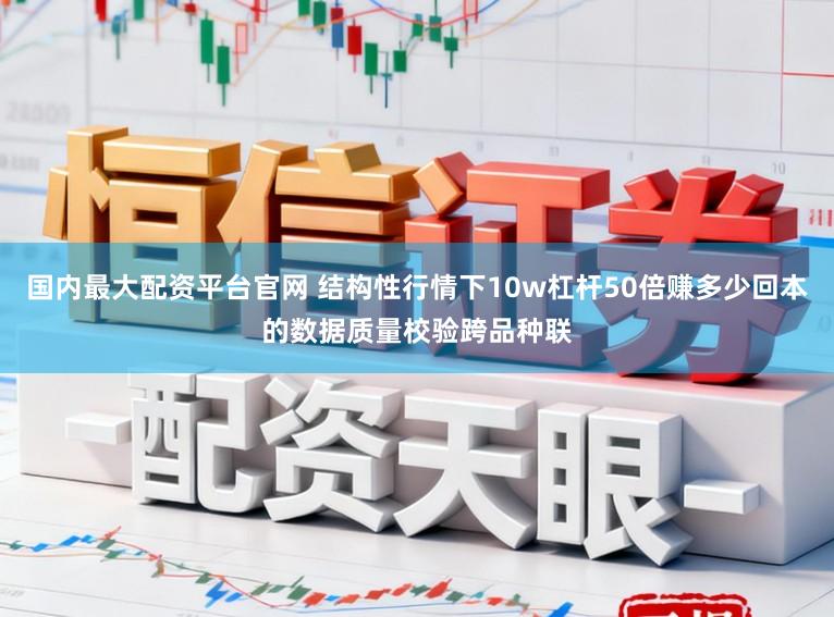国内最大配资平台官网 结构性行情下10w杠杆50倍赚多少回本的数据质量校验跨品种联