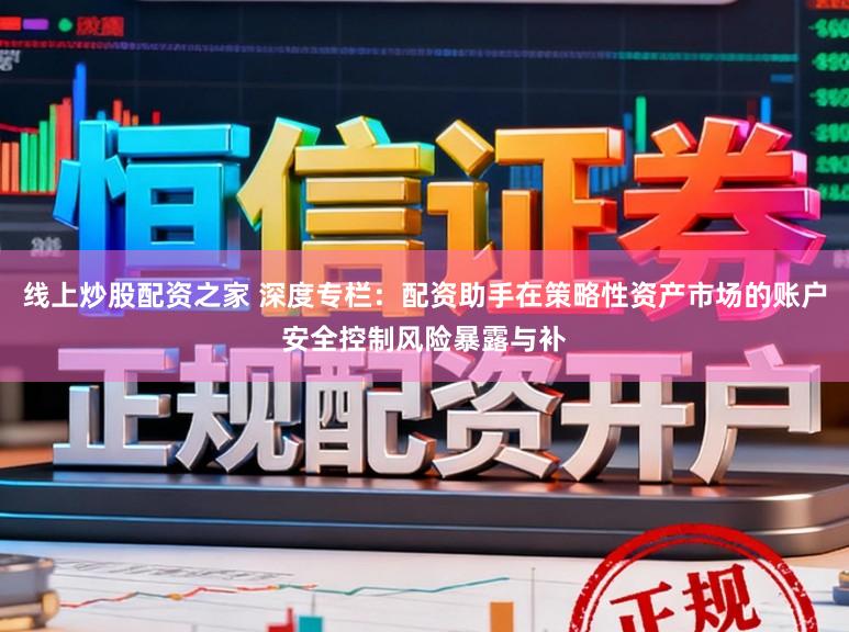 线上炒股配资之家 深度专栏：配资助手在策略性资产市场的账户安全控制风险暴露与补