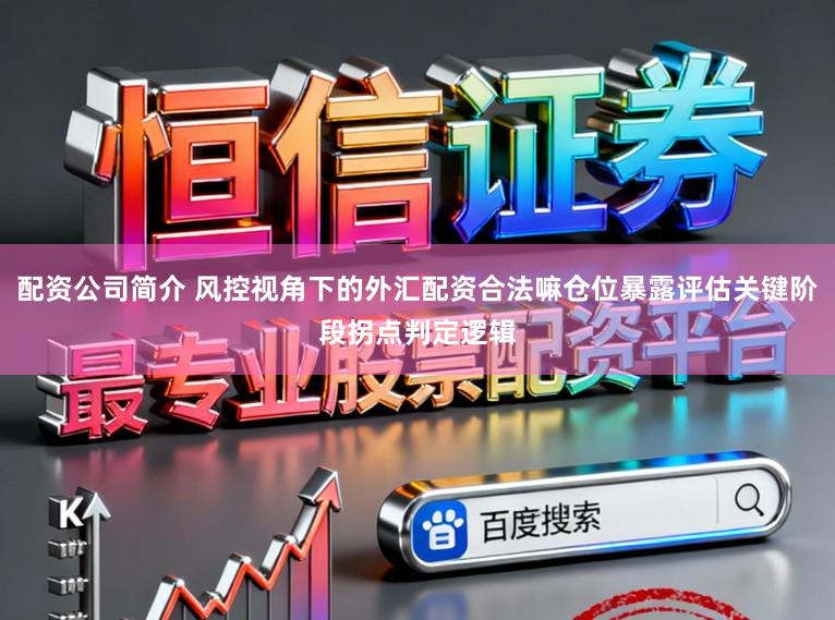 配资公司简介 风控视角下的外汇配资合法嘛仓位暴露评估关键阶段拐点判定逻辑