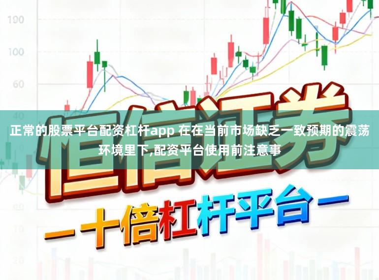 正常的股票平台配资杠杆app 在在当前市场缺乏一致预期的震荡环境里下,配资平台使用前注意事