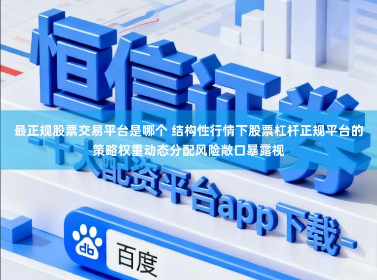 最正规股票交易平台是哪个 结构性行情下股票杠杆正规平台的策略权重动态分配风险敞口暴露视