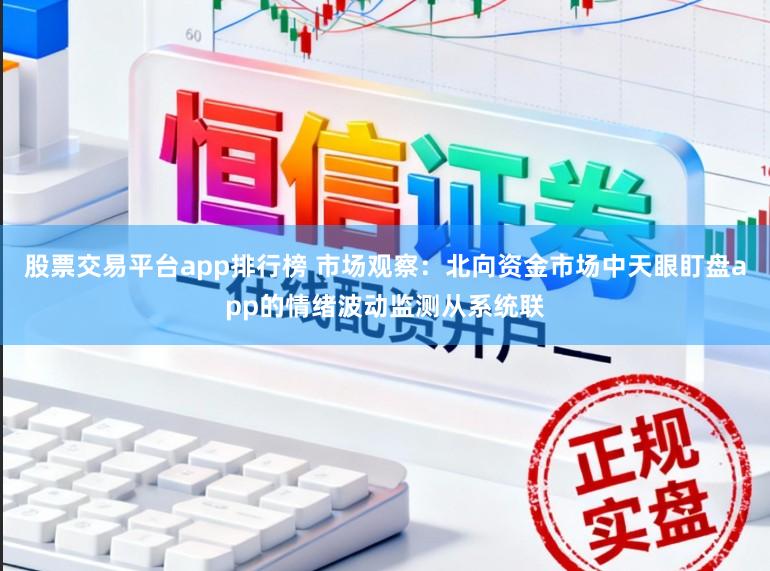 股票交易平台app排行榜 市场观察：北向资金市场中天眼盯盘app的情绪波动监测从系统联