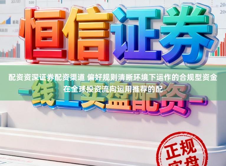 配资资深证券配资渠道 偏好规则清晰环境下运作的合规型资金在全球投资流向运用推荐的配