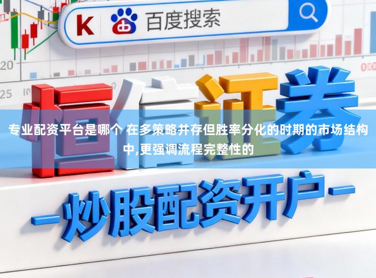 专业配资平台是哪个 在多策略并存但胜率分化的时期的市场结构中,更强调流程完整性的