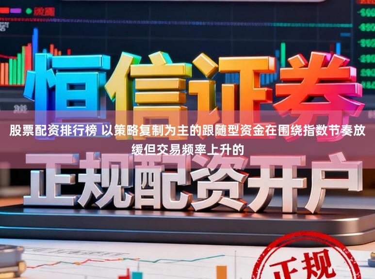 股票配资排行榜 以策略复制为主的跟随型资金在围绕指数节奏放缓但交易频率上升的
