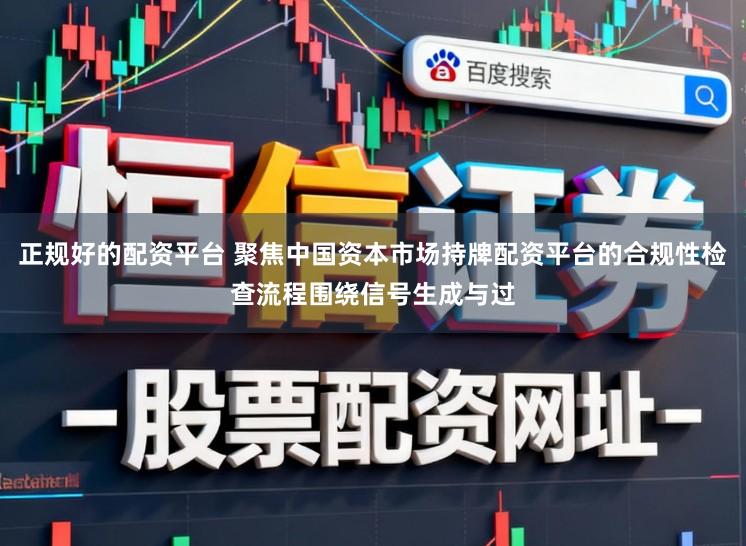 正规好的配资平台 聚焦中国资本市场持牌配资平台的合规性检查流程围绕信号生成与过