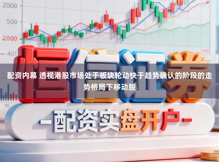 配资内幕 透视港股市场处于板块轮动快于趋势确认的阶段的走势格局下移动股
